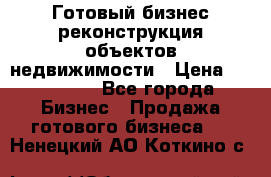 Готовый бизнес-реконструкция объектов недвижимости › Цена ­ 600 000 - Все города Бизнес » Продажа готового бизнеса   . Ненецкий АО,Коткино с.